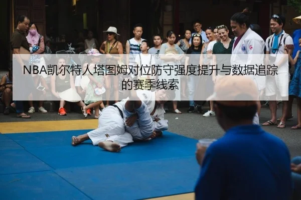 NBA凯尔特人塔图姆对位防守强度提升与数据追踪的赛季线索