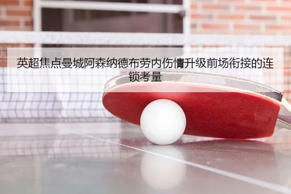 英超焦点曼城阿森纳德布劳内伤情升级前场衔接的连锁考量